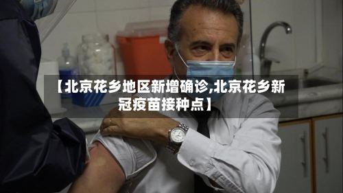 【北京花乡地区新增确诊,北京花乡新冠疫苗接种点】-第3张图片