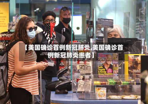 【美国确诊首例新冠肺炎,美国确诊首例新冠肺炎患者】-第3张图片