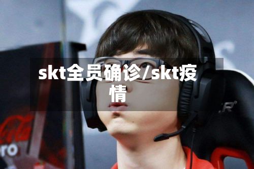 skt全员确诊/skt疫情-第2张图片