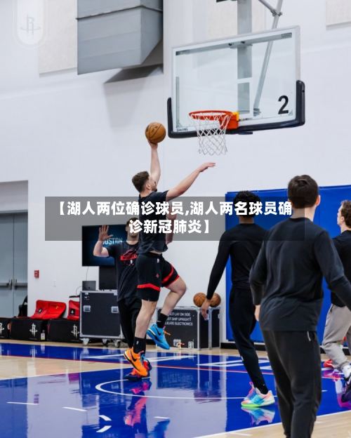 【湖人两位确诊球员,湖人两名球员确诊新冠肺炎】-第3张图片