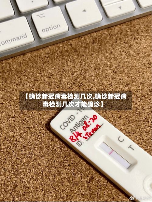 【确诊新冠病毒检测几次,确诊新冠病毒检测几次才能确诊】