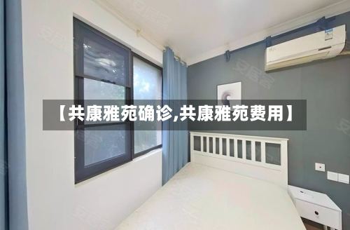 【共康雅苑确诊,共康雅苑费用】