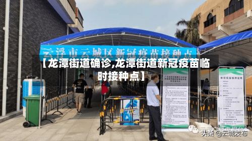 【龙潭街道确诊,龙潭街道新冠疫苗临时接种点】