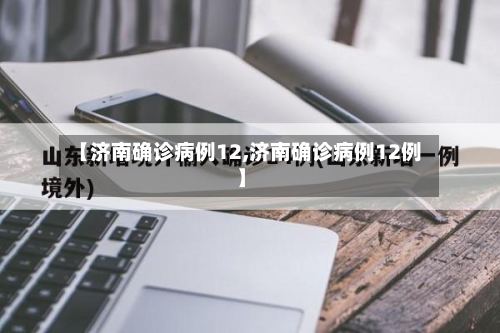 【济南确诊病例12,济南确诊病例12例】-第2张图片