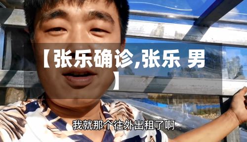 【张乐确诊,张乐 男】-第2张图片
