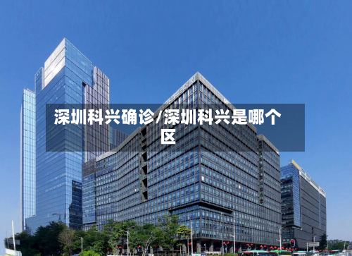 深圳科兴确诊/深圳科兴是哪个区-第2张图片