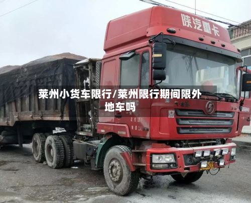 莱州小货车限行/莱州限行期间限外地车吗-第2张图片