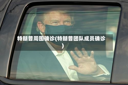 特朗普周围确诊(特朗普团队成员确诊)-第2张图片