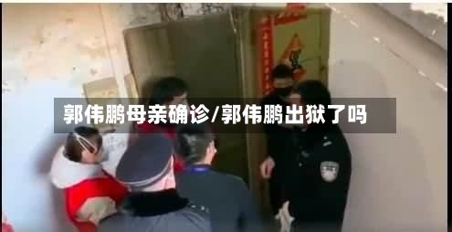 郭伟鹏母亲确诊/郭伟鹏出狱了吗
