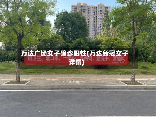万达广场女子确诊阳性(万达新冠女子详情)