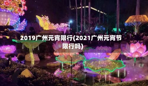 2019广州元宵限行(2021广州元宵节限行吗)