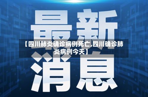 【四川肺炎确诊病例死亡,四川确诊肺炎病例今天】