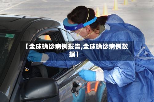 【全球确诊病例报告,全球确诊病例数据】