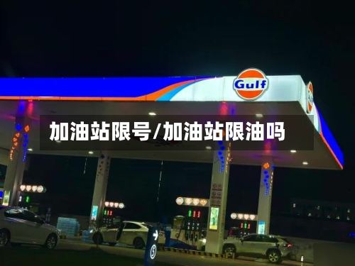 加油站限号/加油站限油吗
