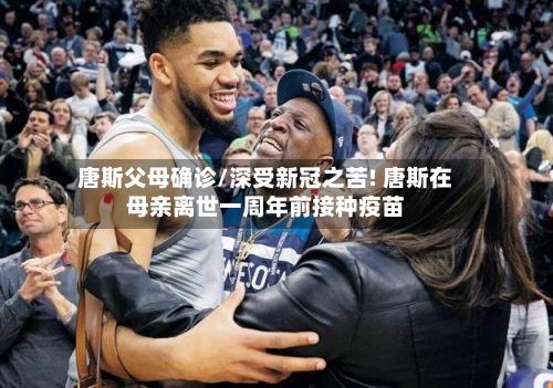 唐斯父母确诊/深受新冠之苦! 唐斯在母亲离世一周年前接种疫苗-第2张图片