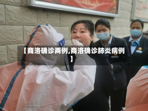 【商洛确诊两例,商洛确诊肺炎病例】-第3张图片