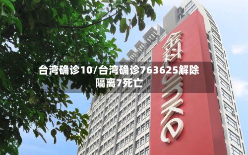台湾确诊10/台湾确诊763625解除隔离7死亡-第2张图片