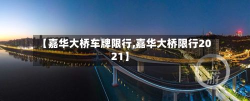 【嘉华大桥车牌限行,嘉华大桥限行2021】