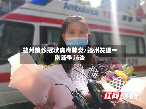 赣州确诊冠状病毒肺炎/赣州发现一例新型肺炎
