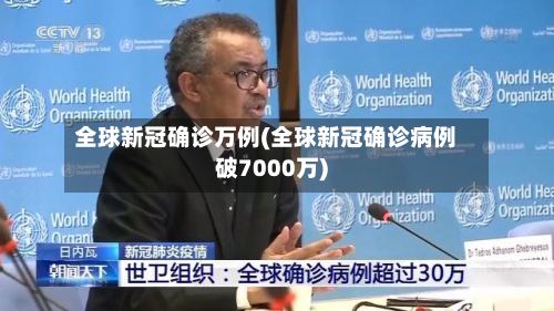 全球新冠确诊万例(全球新冠确诊病例破7000万)