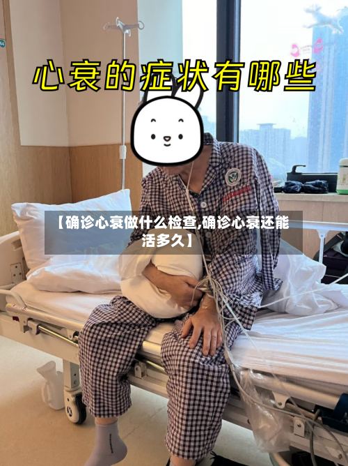 【确诊心衰做什么检查,确诊心衰还能活多久】