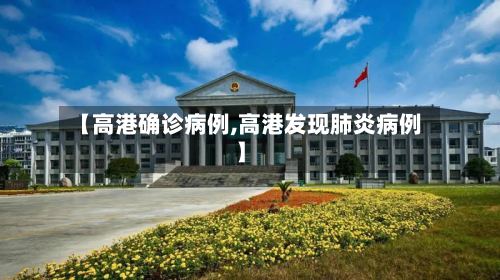 【高港确诊病例,高港发现肺炎病例】-第2张图片