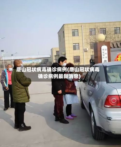 唐山冠状病毒确诊病例(唐山冠状病毒确诊病例最新消息)