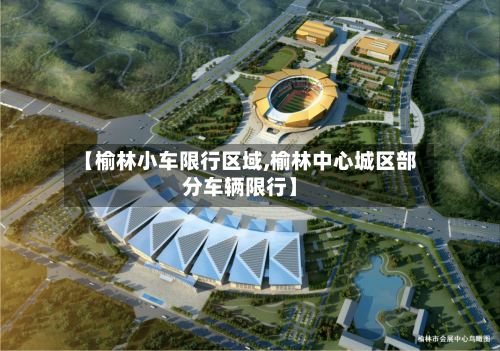 【榆林小车限行区域,榆林中心城区部分车辆限行】