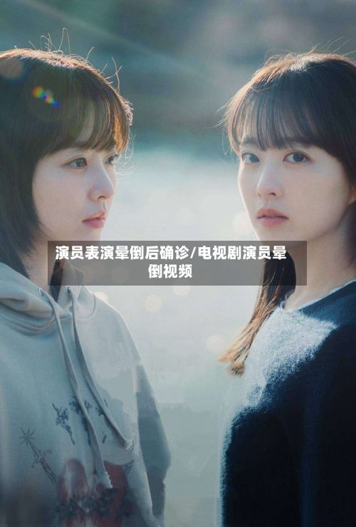 演员表演晕倒后确诊/电视剧演员晕倒视频-第2张图片