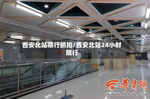 西安北站限行抓拍/西安北站24小时限行