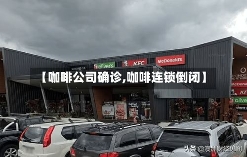 【咖啡公司确诊,咖啡连锁倒闭】-第2张图片