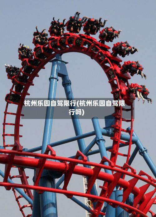 杭州乐园自驾限行(杭州乐园自驾限行吗)-第2张图片