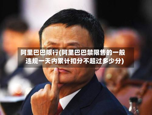 阿里巴巴限行(阿里巴巴禁限售的一般违规一天内累计扣分不超过多少分)