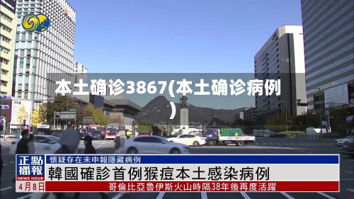 本土确诊3867(本土确诊病例)