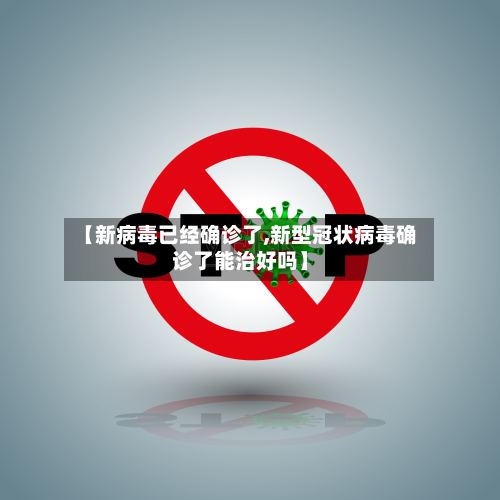 【新病毒已经确诊了,新型冠状病毒确诊了能治好吗】