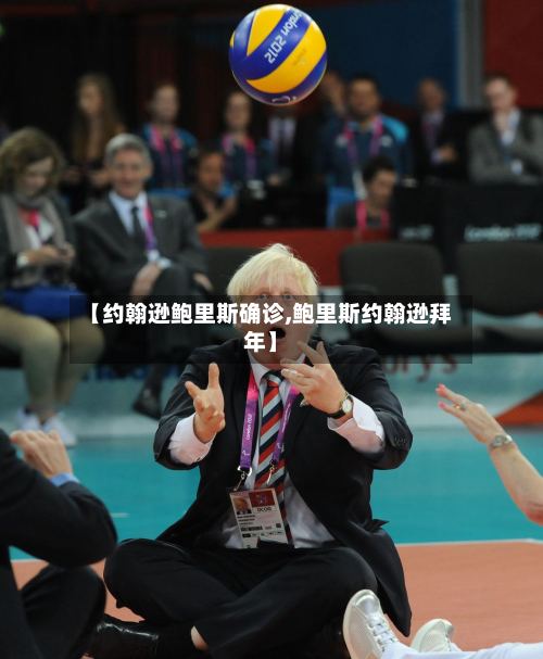 【约翰逊鲍里斯确诊,鲍里斯约翰逊拜年】