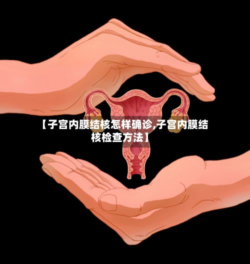 【子宫内膜结核怎样确诊,子宫内膜结核检查方法】