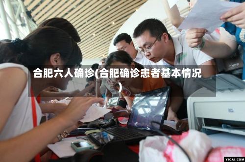 合肥六人确诊(合肥确诊患者基本情况)