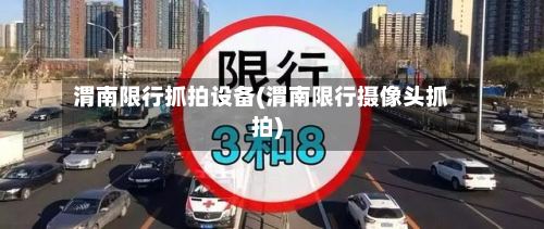 渭南限行抓拍设备(渭南限行摄像头抓拍)