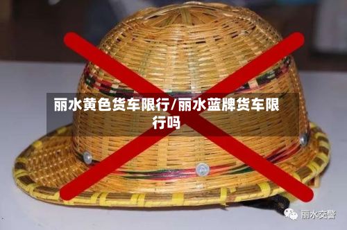 丽水黄色货车限行/丽水蓝牌货车限行吗-第2张图片