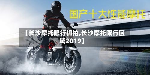 【长沙摩托限行抓拍,长沙摩托限行区域2019】