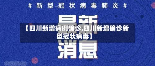 【四川新增病例确诊,四川新增确诊新型冠状病毒】-第2张图片