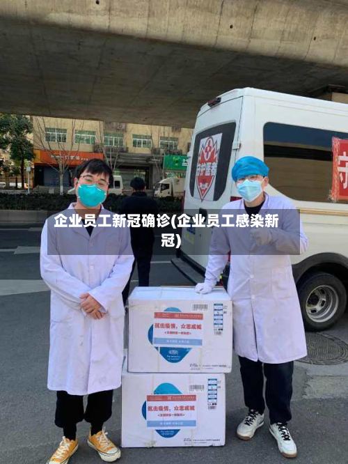 企业员工新冠确诊(企业员工感染新冠)-第2张图片