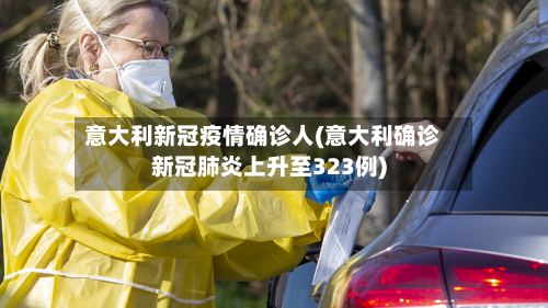 意大利新冠疫情确诊人(意大利确诊新冠肺炎上升至323例)-第3张图片