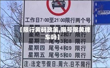 【限行黄码政策,限号限黄牌车吗】