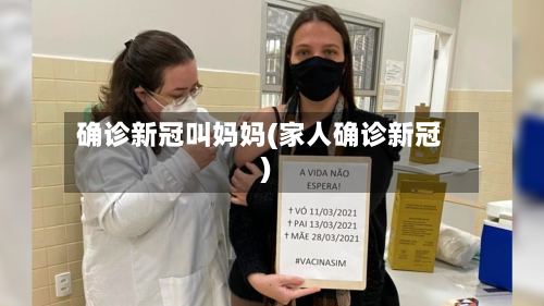 确诊新冠叫妈妈(家人确诊新冠)
