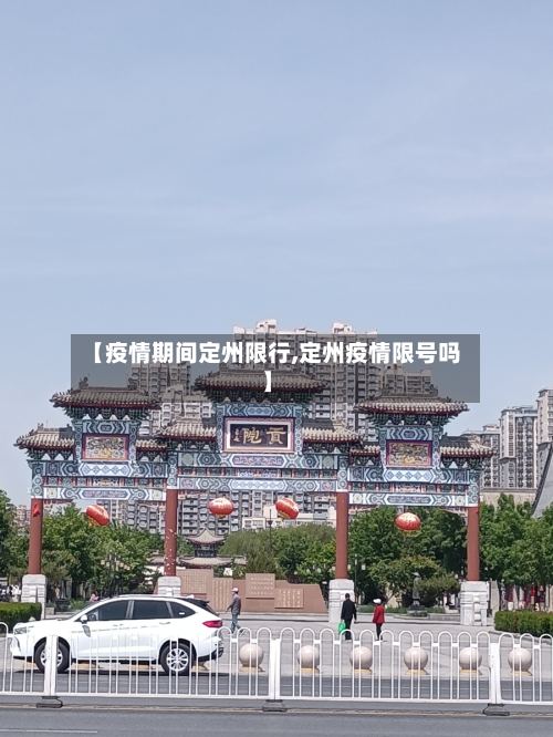 【疫情期间定州限行,定州疫情限号吗】-第2张图片