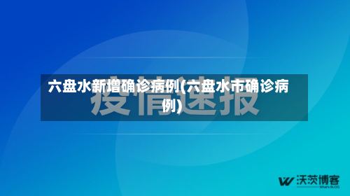六盘水新增确诊病例(六盘水市确诊病例)-第2张图片