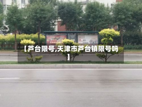 【芦台限号,天津市芦台镇限号吗】