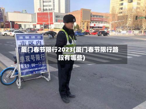 厦门春节限行2023(厦门春节限行路段有哪些)-第2张图片